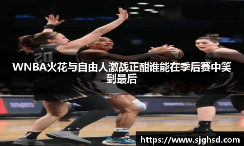 WNBA火花与自由人激战正酣谁能在季后赛中笑到最后