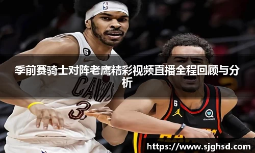 季前赛骑士对阵老鹰精彩视频直播全程回顾与分析