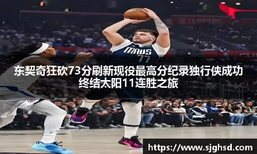 东契奇狂砍73分刷新现役最高分纪录独行侠成功终结太阳11连胜之旅