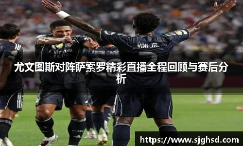 尤文图斯对阵萨索罗精彩直播全程回顾与赛后分析